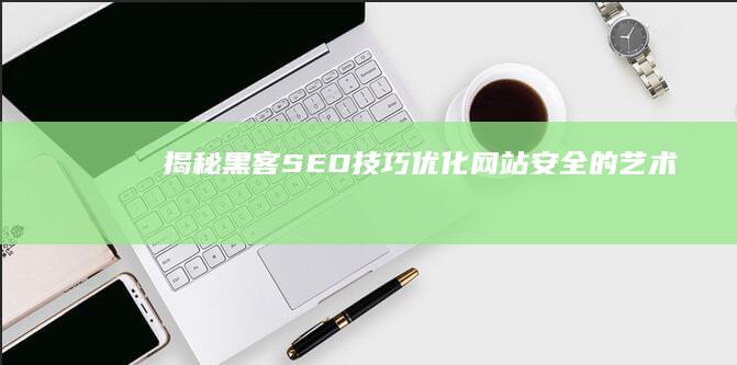 揭秘黑客SEO技巧：优化网站安全的艺术