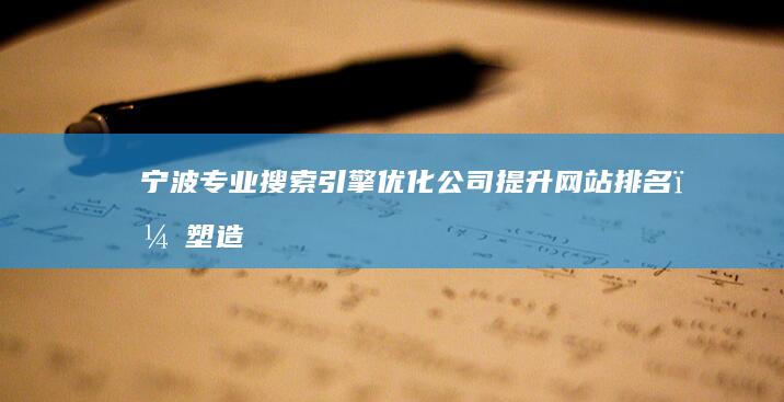 宁波专业搜索引擎优化公司：提升网站排名，塑造品牌影响力