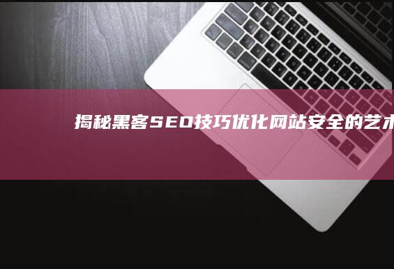 揭秘黑客SEO技巧：优化网站安全的艺术